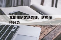 瓦朗谢纳客场告捷，继续保持升势的简单介绍